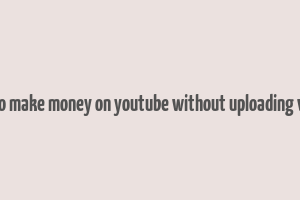 how to make money on youtube without uploading videos