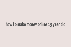 how to make money online 13 year old