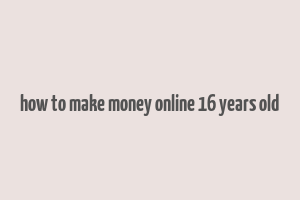 how to make money online 16 years old