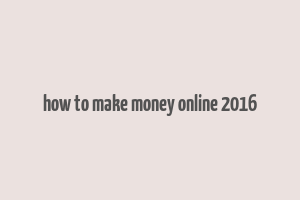 how to make money online 2016