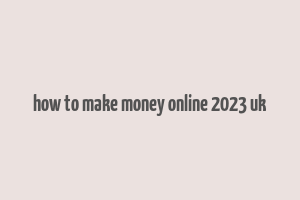 how to make money online 2023 uk