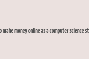 how to make money online as a computer science student