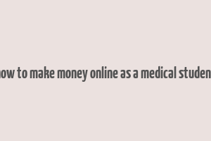 how to make money online as a medical student