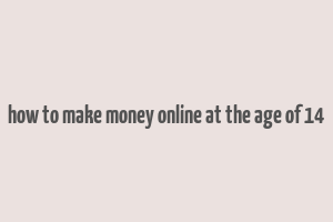 how to make money online at the age of 14