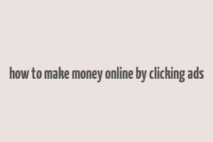 how to make money online by clicking ads