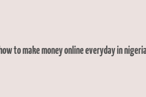 how to make money online everyday in nigeria