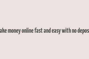 how to make money online fast and easy with no deposit needed