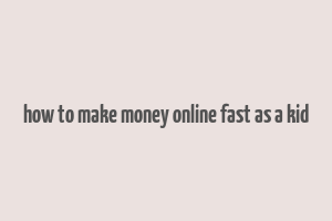 how to make money online fast as a kid