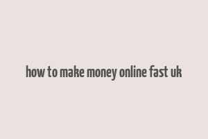 how to make money online fast uk