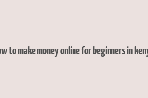 how to make money online for beginners in kenya