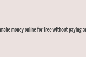 how to make money online for free without paying anything