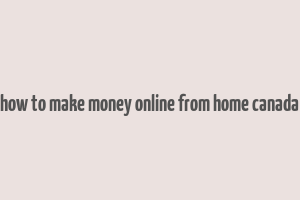 how to make money online from home canada