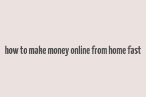 how to make money online from home fast