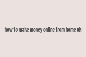 how to make money online from home uk