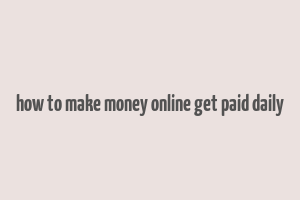 how to make money online get paid daily