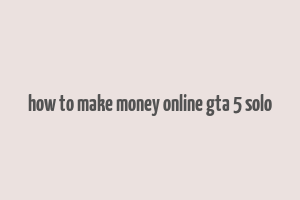 how to make money online gta 5 solo