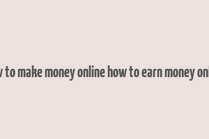 how to make money online how to earn money online