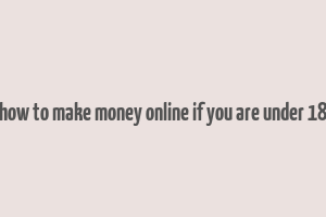 how to make money online if you are under 18