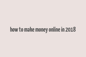 how to make money online in 2018