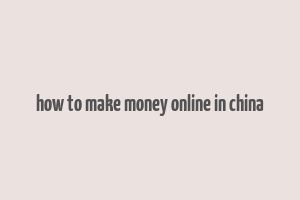 how to make money online in china