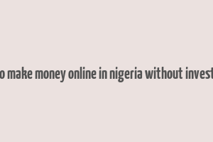 how to make money online in nigeria without investment