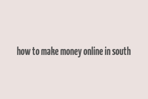 how to make money online in south