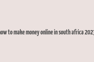 how to make money online in south africa 2023