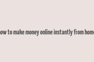 how to make money online instantly from home