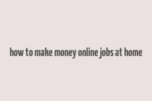 how to make money online jobs at home