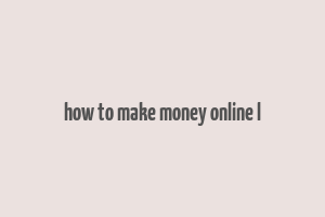 how to make money online l