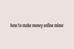 how to make money online minor