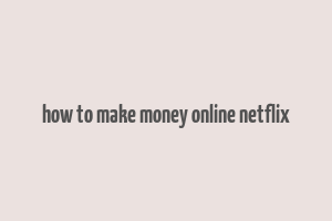 how to make money online netflix