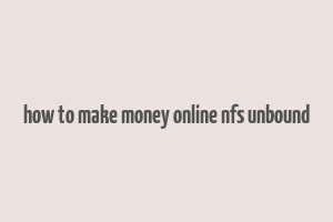 how to make money online nfs unbound