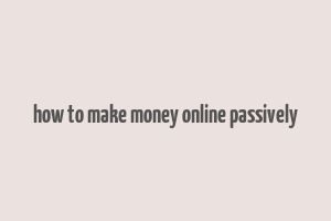 how to make money online passively