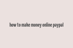 how to make money online paypal