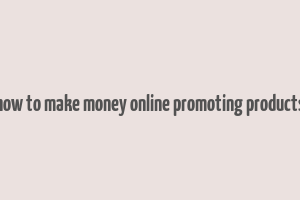 how to make money online promoting products