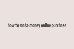 how to make money online purchase