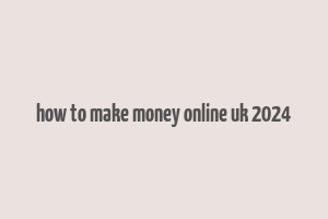 how to make money online uk 2024