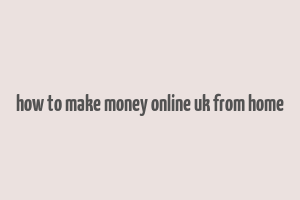 how to make money online uk from home