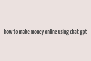 how to make money online using chat gpt