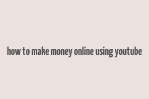 how to make money online using youtube