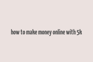 how to make money online with 5k