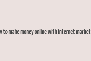 how to make money online with internet marketing