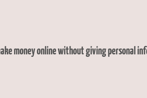 how to make money online without giving personal information