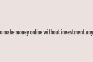 how to make money online without investment anything