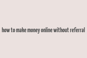 how to make money online without referral