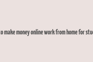 how to make money online work from home for students