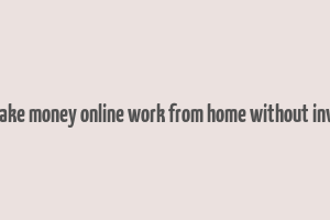 how to make money online work from home without investment