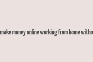 how to make money online working from home without a job