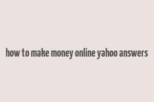 how to make money online yahoo answers